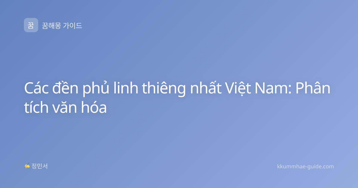 Các đền phủ linh thiêng nhất Việt Nam: Phân tích văn hóa