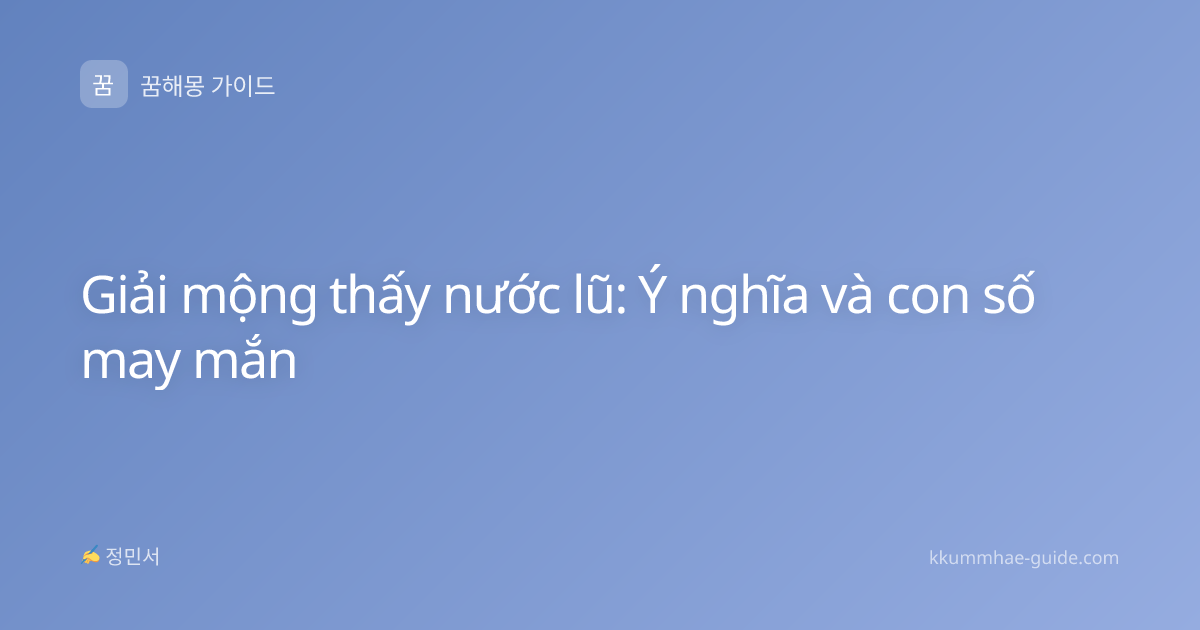 Giải mộng thấy nước lũ: Ý nghĩa và con số may mắn