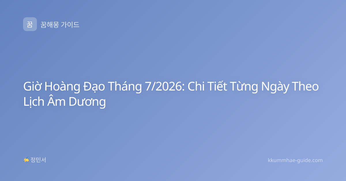 Giờ Hoàng Đạo Tháng 7/2026: Chi Tiết Từng Ngày Theo Lịch Âm Dương
