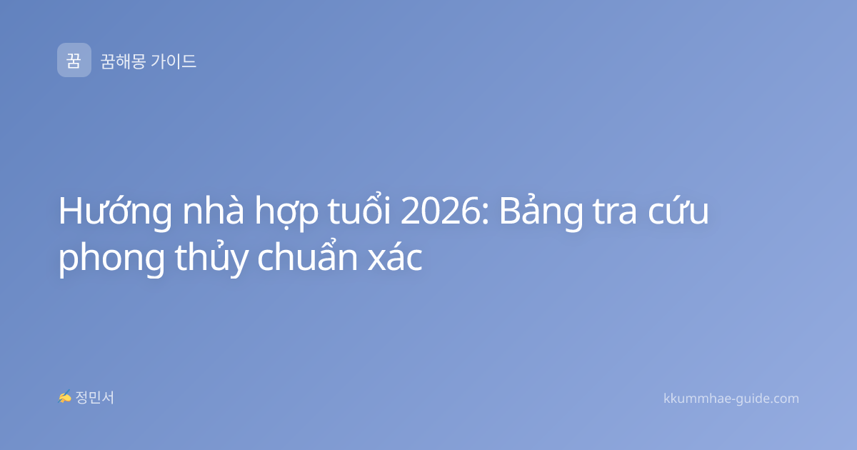 Hướng nhà hợp tuổi 2026: Bảng tra cứu phong thủy chuẩn xác
