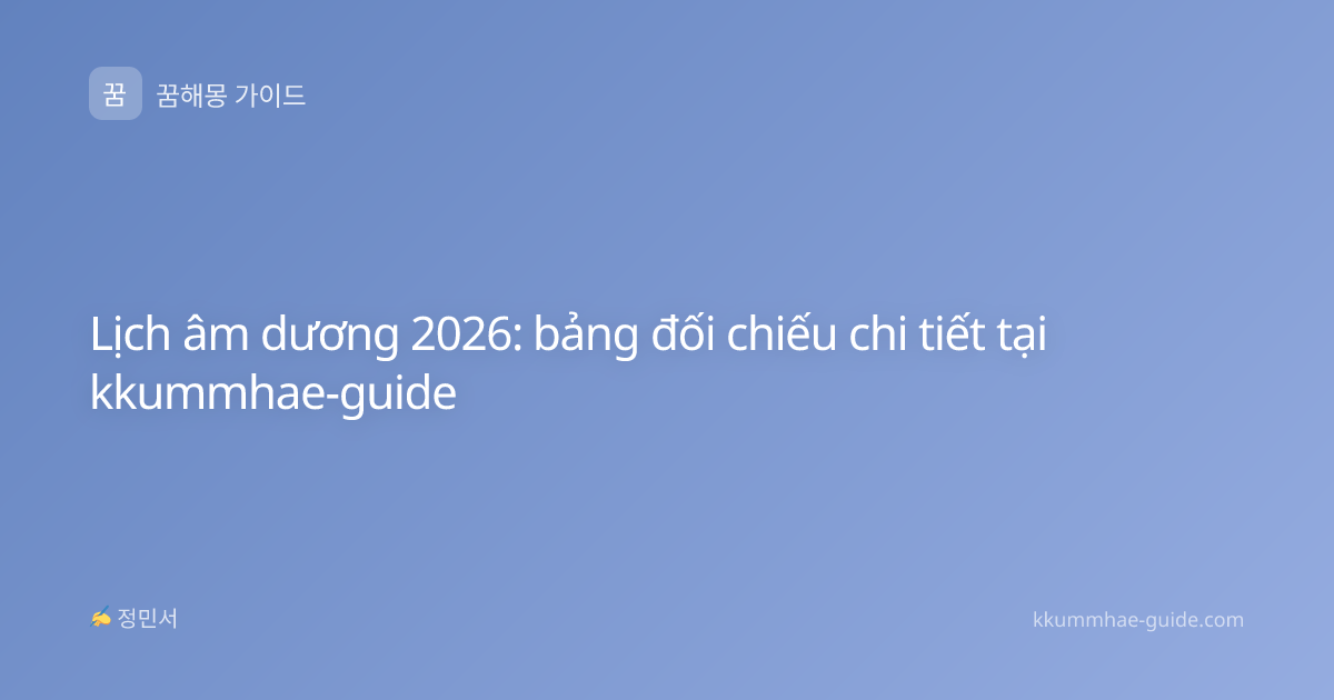 Lịch âm dương 2026: bảng đối chiếu chi tiết tại kkummhae-guide