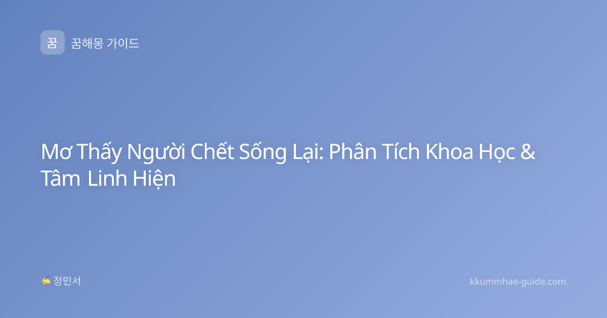 Mơ Thấy Người Chết Sống Lại: Phân Tích Khoa Học & Tâm Linh Hiện