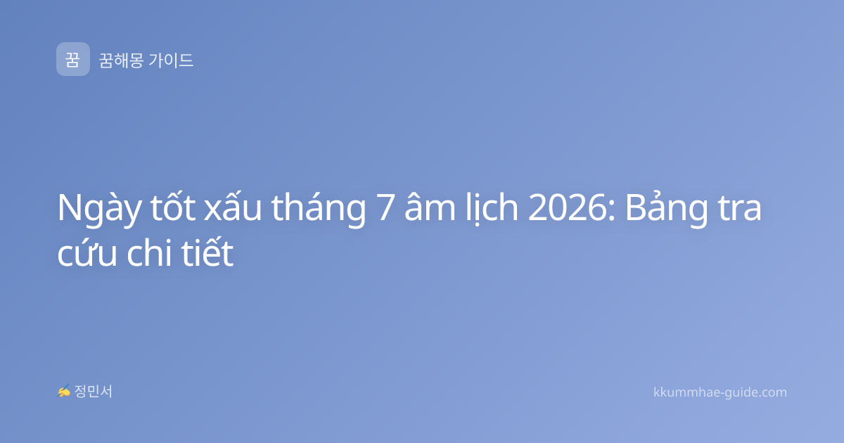 Ngày tốt xấu tháng 7 âm lịch 2026: Bảng tra cứu chi tiết