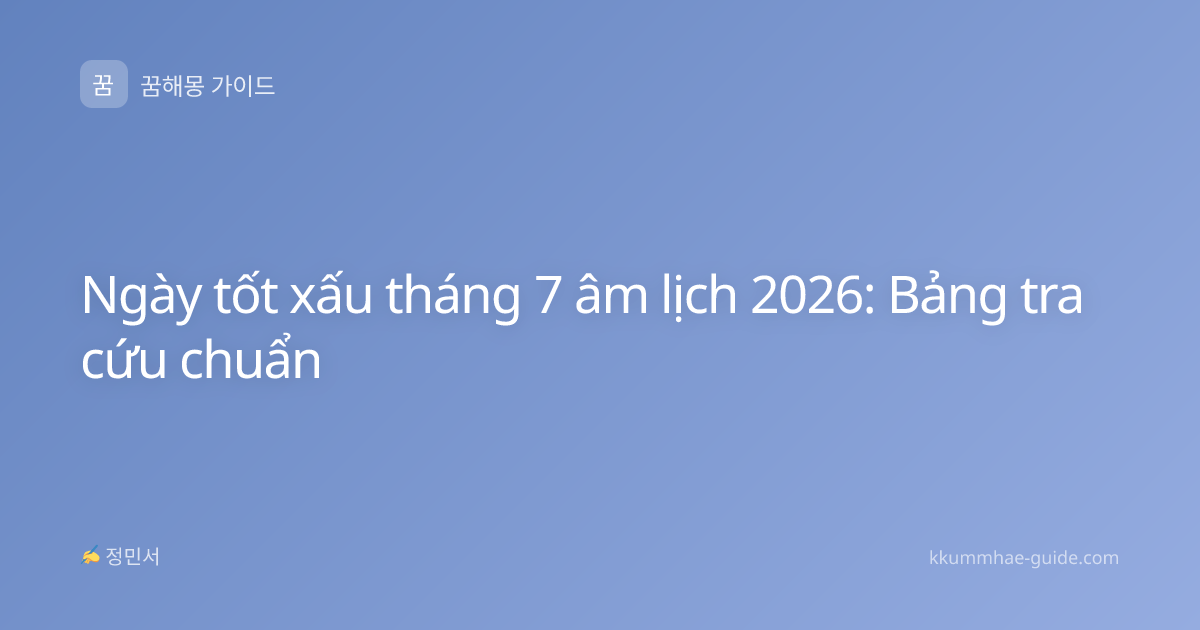 Ngày tốt xấu tháng 7 âm lịch 2026: Bảng tra cứu chuẩn