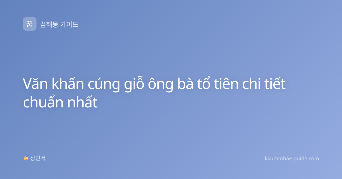 Văn khấn cúng giỗ ông bà tổ tiên chi tiết chuẩn nhất