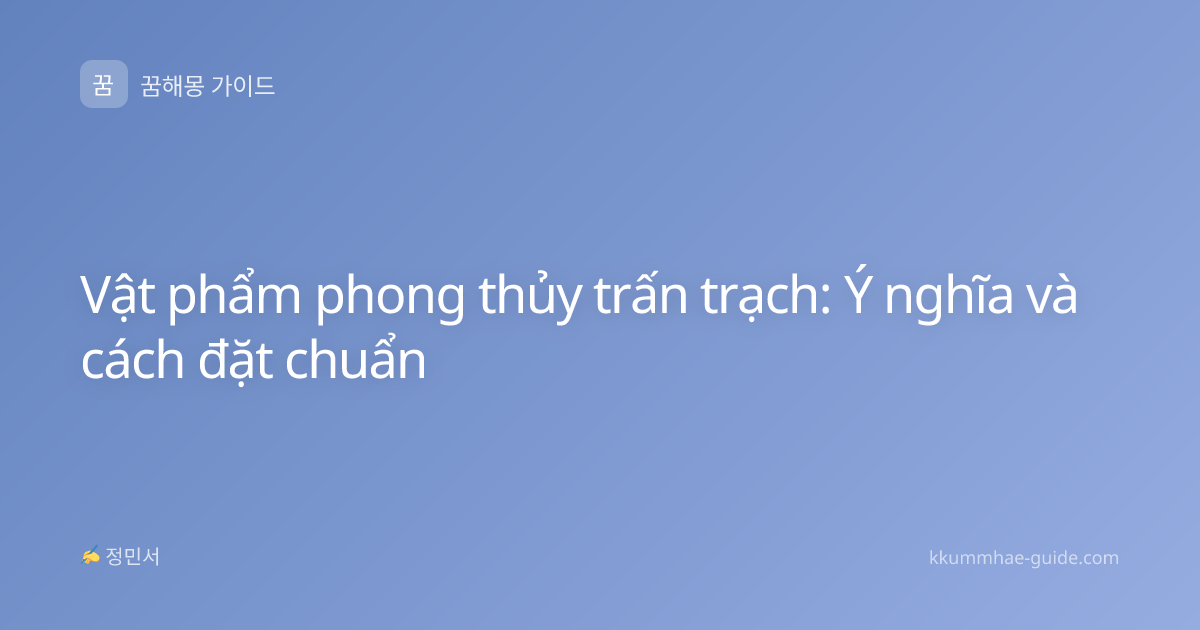 Vật phẩm phong thủy trấn trạch: Ý nghĩa và cách đặt chuẩn
