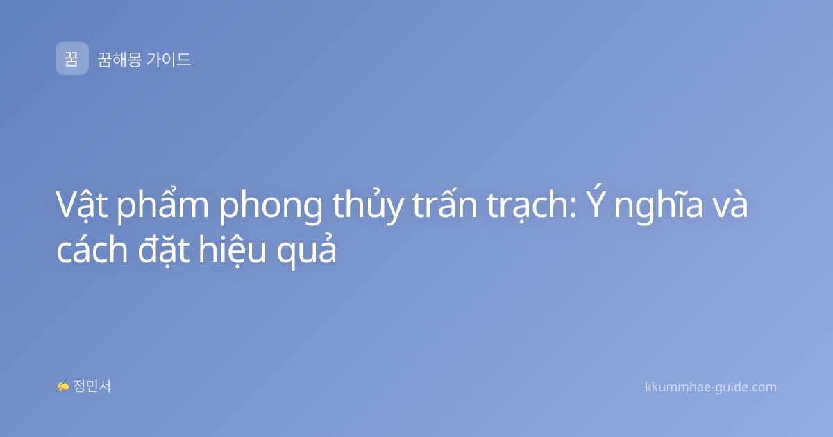 Vật phẩm phong thủy trấn trạch: Ý nghĩa và cách đặt hiệu quả