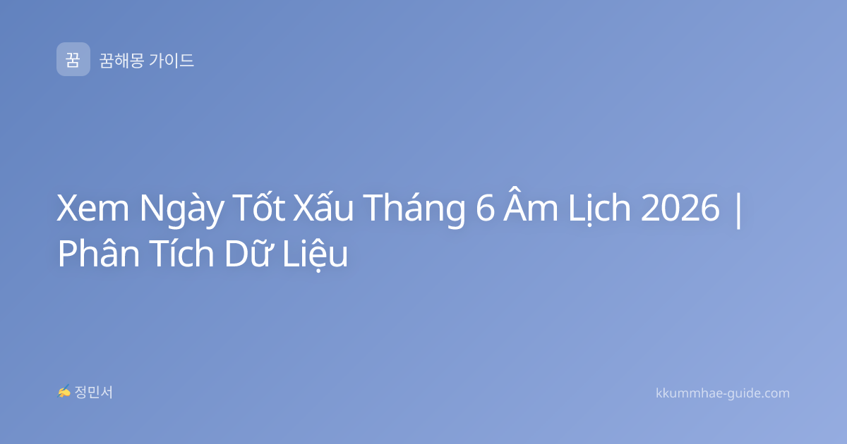 Xem Ngày Tốt Xấu Tháng 6 Âm Lịch 2026 | Phân Tích Dữ Liệu