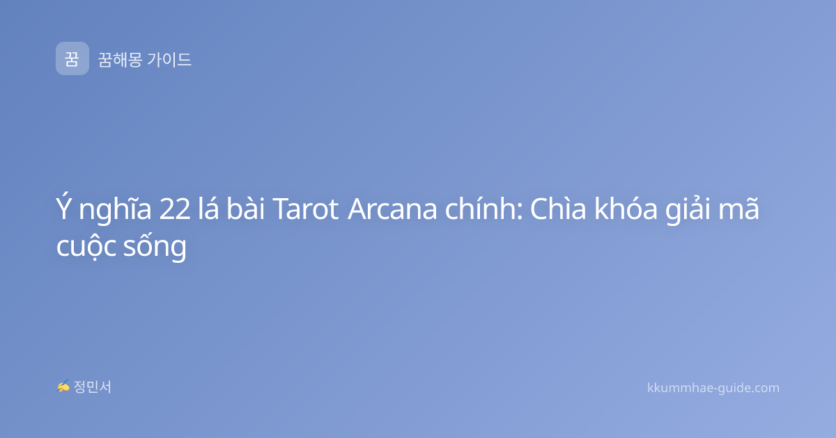 Ý nghĩa 22 lá bài Tarot Arcana chính: Chìa khóa giải mã cuộc sống